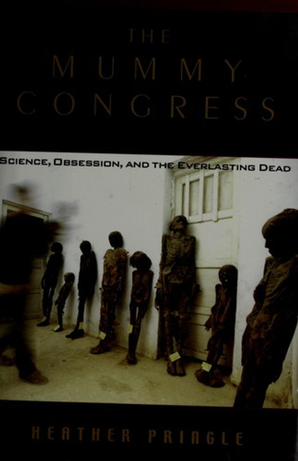 The Mummy Congress : Science, Obsession, and the Everlasting Dead front cover by Heather Pringle, ISBN: 0786865512