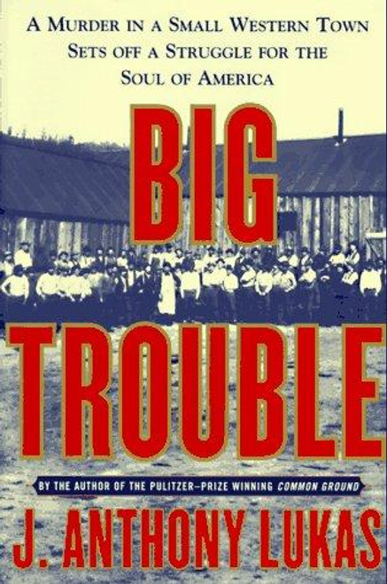 Big Trouble: A Murder in a Small Western Town Sets Off a Struggle for the Soul of America front cover by J. Anthony Lukas, ISBN: 0684808587