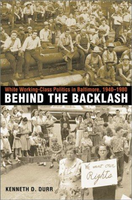 Behind the Backlash: White Working-Class Politics in Baltimore, 1940-1980 front cover by Kenneth D. Durr, ISBN: 0807854336