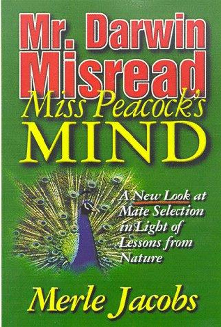 Mr. Darwin Misread Miss Peacock's Mind: A New Look at Mate Selection in Light of Lessons from Nature front cover by Merle E. Jacobs, ISBN: 0966591615