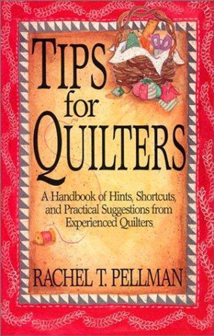Tips for Quilters : a Handbook of Hints, Shortcuts, and Practical Suggestions From Experienced Quilters front cover by Rachel T. Pellman, ISBN: 1561480800