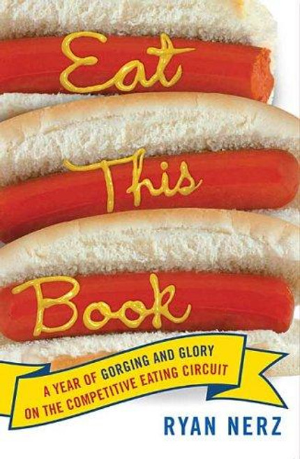 Eat This Book: A Year of Gorging and Glory on the Competitive Eating Circuit front cover by Ryan Nerz, ISBN: 0312339682