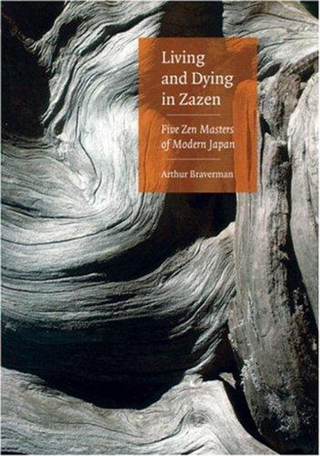 Living And Dying In Zazen: Five Zen Masters Of Modern Japan front cover by Arthur Braverman, ISBN: 0834805316