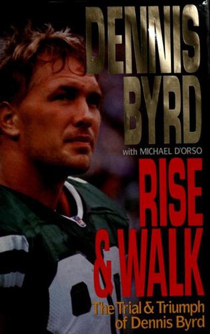 Rise and Walk: the Trial and Triumph of Dennis Byrd front cover by Dennis Byrd, Michael D'orso, ISBN: 0060177837