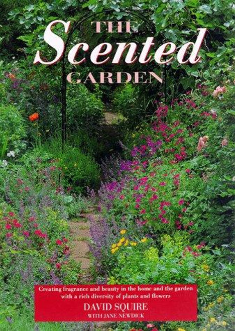 The Scented Garden: Creating Fragrance and Beauty in the Home and the Garden With a Rich Diversity of Plants and Flowers front cover by David Squire,Jane Newdick, ISBN: 0517159295