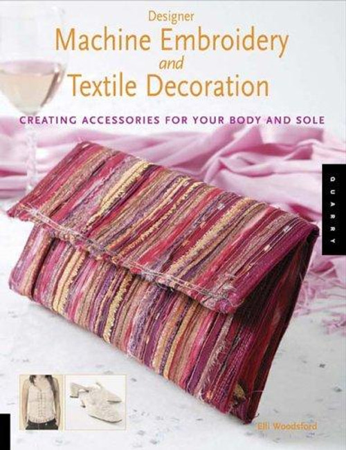 Designer Machine Embroidery And Textile Decoration: Creating Accessories for Your Body And Sole front cover by Elli Woodsford, ISBN: 1592532152