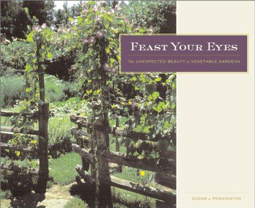 Feast Your Eyes: The Unexpected Beauty of Vegetable Gardens front cover by Susan J. Pennington, ISBN: 0520235223