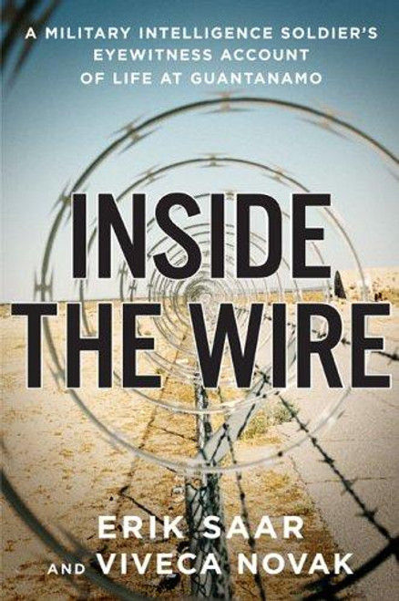 Inside the Wire : a Military Intelligence Soldiers Eyewitness Account of Life at Guantanamo front cover by Erik Saar, Viveca Novak, ISBN: 1594200661
