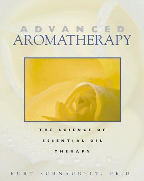 Advanced Aromatherapy: The Science of Essential Oil Therapy front cover by Kurt Schnaubelt, ISBN: 0892817437