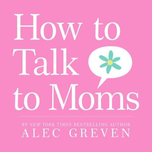 How to Talk to Moms front cover by Alec Greven, Kei Acedera, ISBN: 0061710016