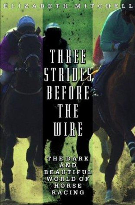 Three Strides Before the Wire: The Dark and Beautiful World of Horse Racing front cover by Elizabeth Mitchell, ISBN: 0786886226