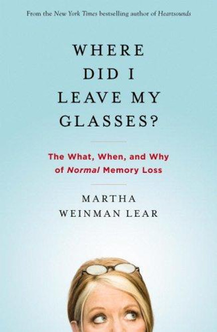 Where Did I Leave My Glasses?: The What, When, and Why of Normal Memory Loss front cover by Martha Lear, ISBN: 0446580597