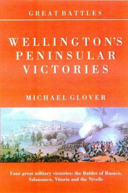 Wellington's Peninsular Victories (Great Battles) front cover by Michael Glover, ISBN: 190062401X