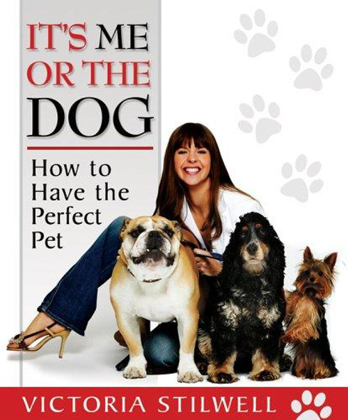 It's Me or the Dog: How to Have the Perfect Pet front cover by Victoria Stilwell, ISBN: 1401308554