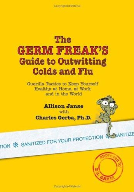 The Germ Freak's Guide to Outwitting Colds and Flu: Guerilla Tactics to Keep Yourself Healthy at Home, at Work and in the World front cover by Allison Janse, Charles Gerba, ISBN: 0757303277