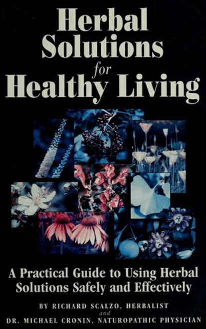 Herbal Solutions for Healthy Living: a Practical Guide to Using Herbal Solutions Safely and Effectively front cover by Richard Scalzo, Michael Cronin, ISBN: 097079360X