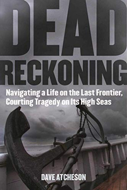 Dead Reckoning: Navigating a Life on the Last Frontier, Courting Tragedy on Its High Seas front cover by Dave Atcheson, ISBN: 1510720731