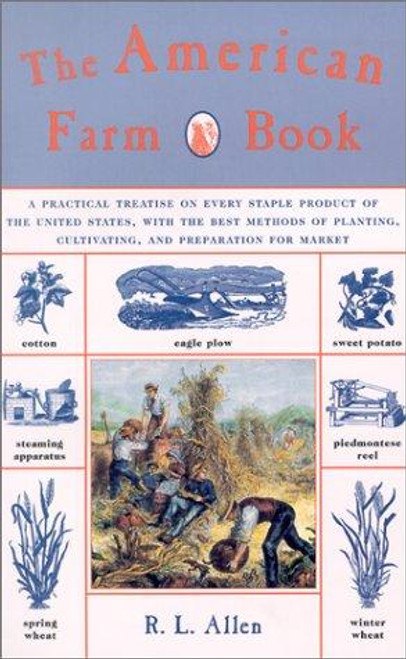 The American Farm Book: A Practical Treatise on Every Staple Product of the United States, with the Best Methods of Planting, Cultivating, and Preparation for Market front cover by R.L. Allen, ISBN: 1585743542