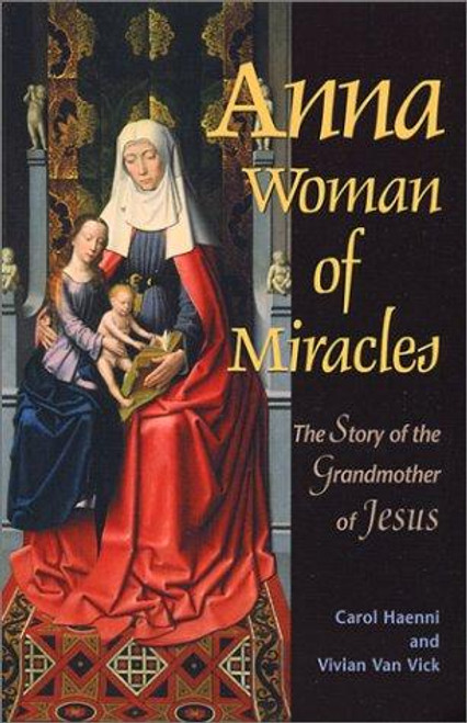 Anna, Woman of Miracles: The Story of the Grandmother of Jesus front cover by Vivian Van Vick, Carol Haenni, ISBN: 0876044445