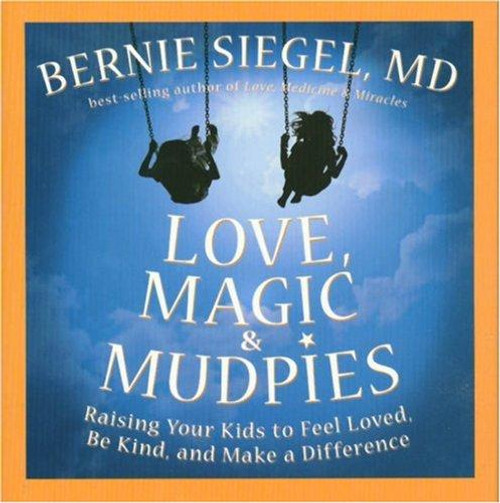 Love, Magic, and Mudpies: Raising Your Kids to Feel Loved, Be Kind, and Make a Difference front cover by Bernie Seigel, ISBN: 159486554X