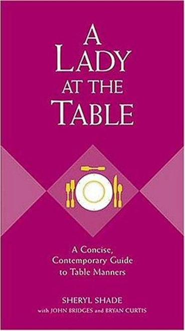 A Lady At The Table: A Concise, Contemporary Guide To Table Manners (Gentlemanners Book) front cover by Sheryl Shade,John Bridges,Bryan Curtis, ISBN: 1401601774