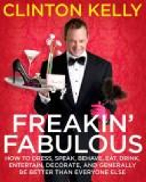 Freakin' Fabulous: How to Dress, Speak, Behave, Eat, Drink, Entertain, Decorate, and Generally Be Better than Everyone Else front cover by Clinton Kelly, ISBN: 1416961496