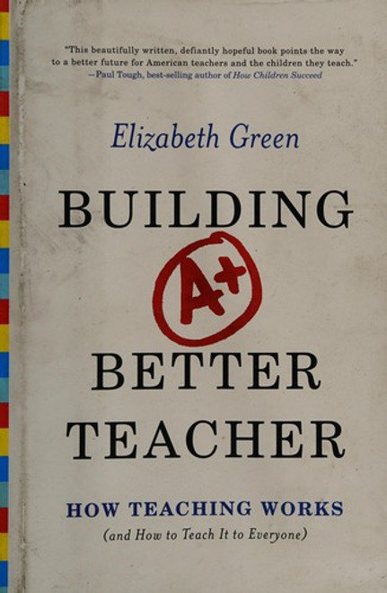Building a Better Teacher: How Teaching Works (and How to Teach It to Everyone) front cover by Elizabeth Green, ISBN: 0393081591