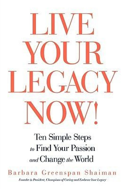 Live Your Legacy Now!: Ten Simple Steps to Find Your Passion and Change the World front cover by Greenspan Sha Barbara Greenspan Shaiman,Barbara Greenspan Shaiman, ISBN: 1440166722