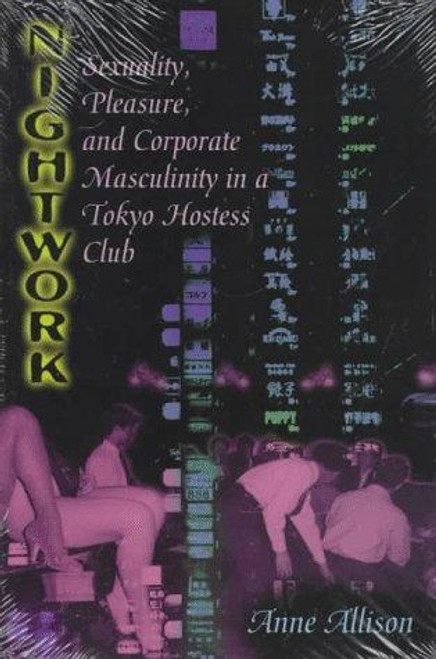 Nightwork: Sexuality, Pleasure, and Corporate Masculinity in a Tokyo Hostess Club front cover by Anne Allison, ISBN: 0226014878