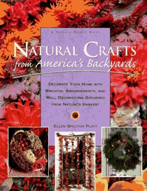 Natural Crafts from America's Backyards: Decorate Your Home With Wreaths, Arrangements, and Wall Decorations Gathered from Nature's Harvest front cover by Ellen Spector Platt, ISBN: 0875967639