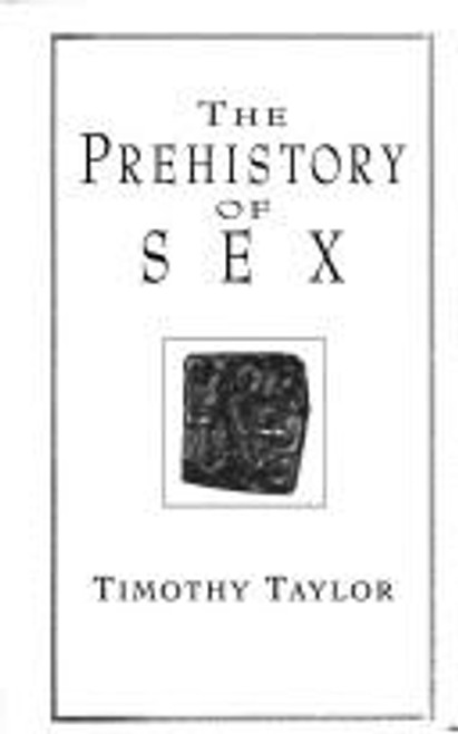 The Prehistory of Sex: Four Million Years of Human Sexual Culture front cover by Timothy L. Taylor, ISBN: 055309694X