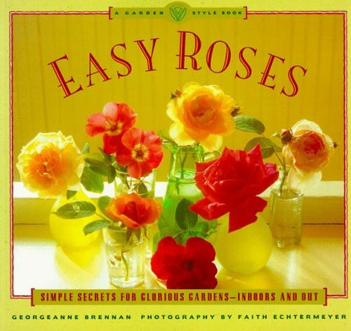 Easy Roses: Secrets for Glorious Gardens- Indoors and Out (The Garden Style Book) front cover by Georgeanne Brennan, ISBN: 0811807495