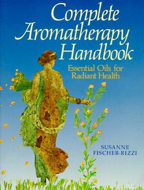 Complete Aromatherapy Handbook: Essential Oils for Radiant Health front cover by Susanne Fischer-Rizzi, ISBN: 0806982225