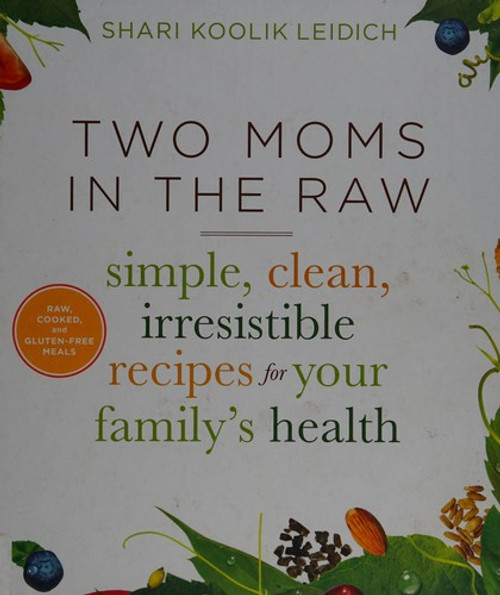 Two Moms in the Raw: Simple, Clean, Irresistible Recipes for Your Family's Health front cover by Shari Koolik Leidich, ISBN: 0544253256