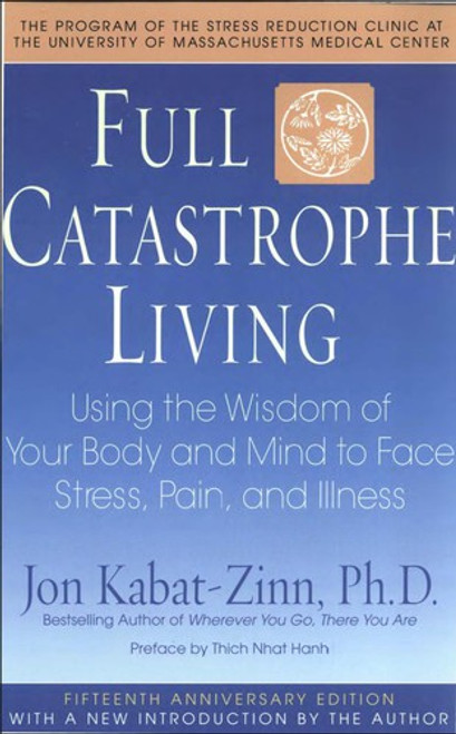 Full Catastrophe Living: Using the Wisdom of Your Body and Mind to Face Stress, Pain, and Illness front cover by Jon Kabat-Zinn, ISBN: 0385303122
