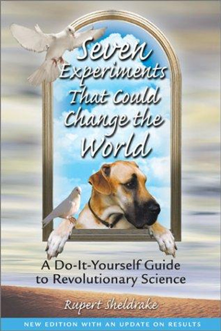 Seven Experiments That Could Change the World: A Do-It-Yourself Guide to Revolutionary Science front cover by Rupert Sheldrake, ISBN: 0892819898