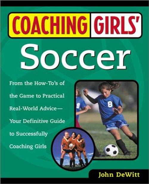 Coaching Girls' Soccer: From the How-To's of the Game to Practical Real-World Advice--Your Definitive Guide to Successfully Coaching Girls front cover by John DeWitt, ISBN: 0761532498
