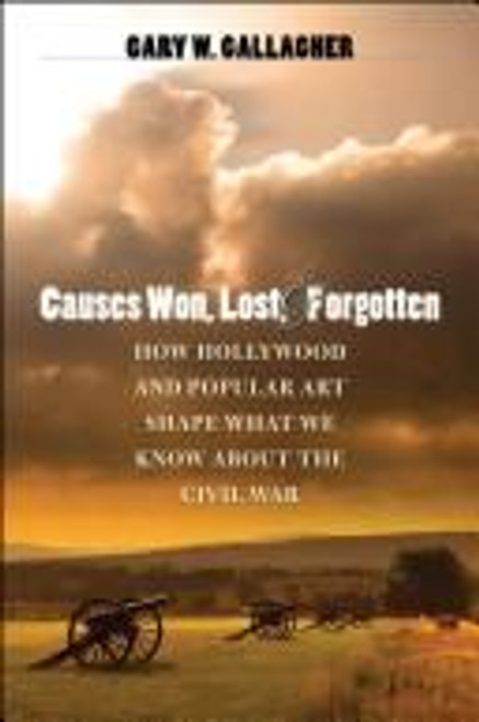 Causes Won, Lost, and Forgotten: How Hollywood and Popular Art Shape What We Know about the Civil War front cover by Gary W. Gallagher, ISBN: 0807832065