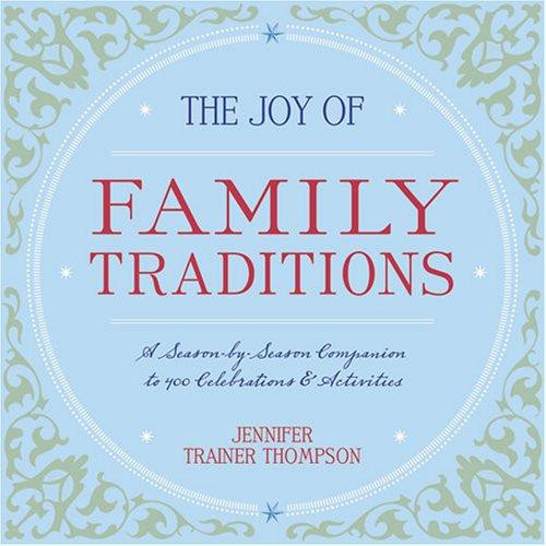 The Joy of Family Traditions: A Season-by-Season Companion to 400 Celebrations and Activities front cover by Jennifer Trainer Thompson, ISBN: 1587611147