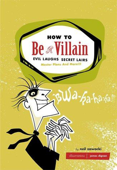 How to Be a Villain: Evil Laughs, Secret Lairs, Master Plans, and More!!! front cover by Neil Zawacki, ISBN: 0811846660