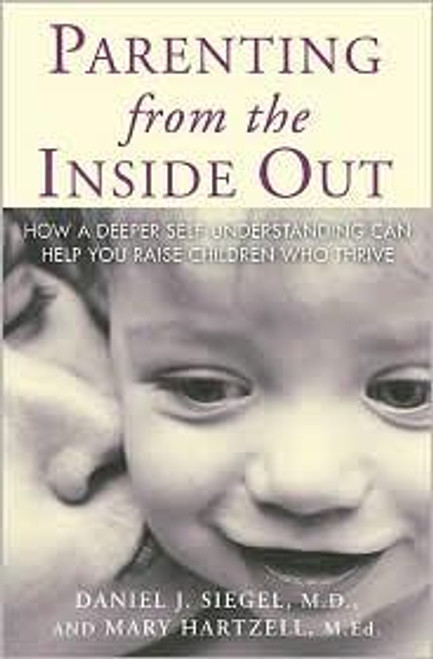 Parenting from the Inside Out: How a Deeper Self-Understanding Can Help You Raise Children Who Thrive front cover by Daniel J. Siegel MD,Mary Hartzell, ISBN: 1585422959