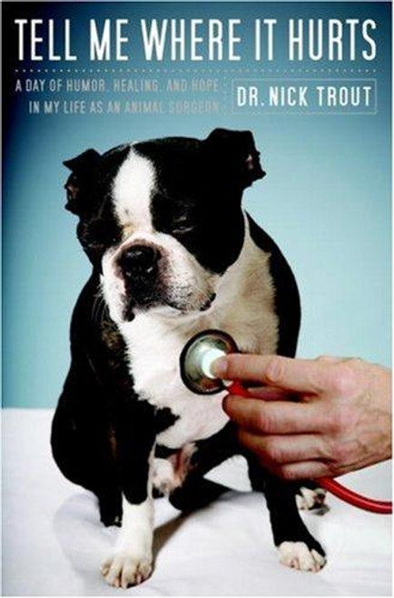 Tell Me Where It Hurts: a Day of Humor, Healing, and Hope In My Life As an Animal Surgeon front cover by Nick Trout, ISBN: 0767926439