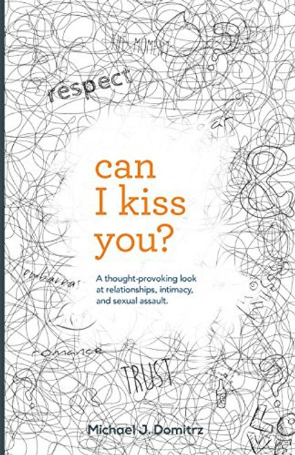 Can I Kiss You: A Thought-Provoking Look at Relationships, Intimacy & Sexual Assault front cover by Michael J. Domitrz, ISBN: 0997286601