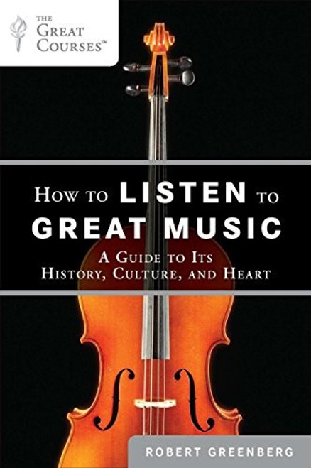 How to Listen to Great Music: A Guide to Its History, Culture, and Heart (Great Courses) front cover by Robert Greenberg, ISBN: 0452297087