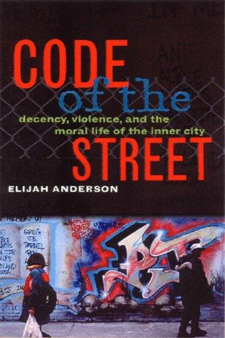 Code of the Street: Decency, Violence, and the Moral Life of the Inner City front cover by Elijah Anderson, ISBN: 0393040232