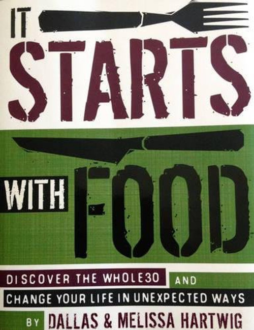 It Starts with Food: Discover the Whole 30 and Change Your Life In Unexpected Ways front cover by Melissa Hartwig, Dallas Hartwig, ISBN: 1936608898