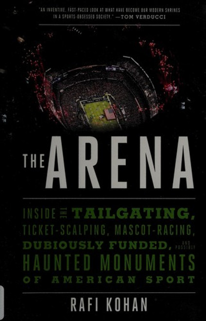 The Arena: Inside the Tailgating, Ticket-Scalping, Mascot-Racing, Dubiously Funded, and Possibly Haunted Monuments of American Sport front cover by Rafi Kohan, ISBN: 163149127X