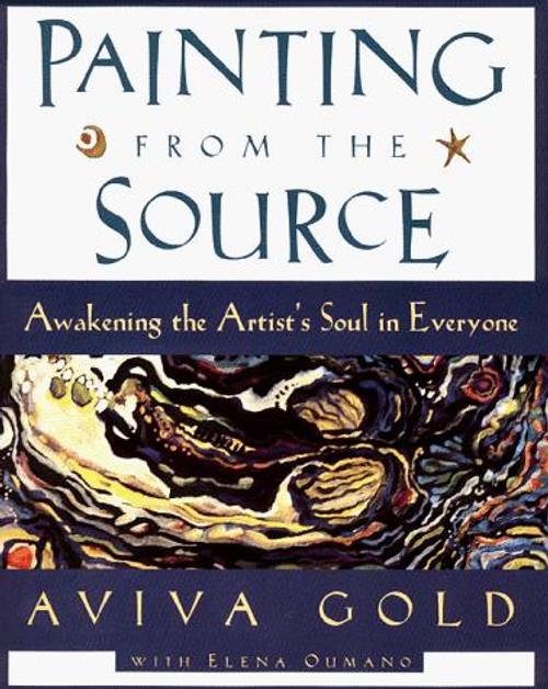 Painting from the Source: Awakening the Artist's Soul in Everyone front cover by Aviva Gold, Elena Oumano, ISBN: 0060952725