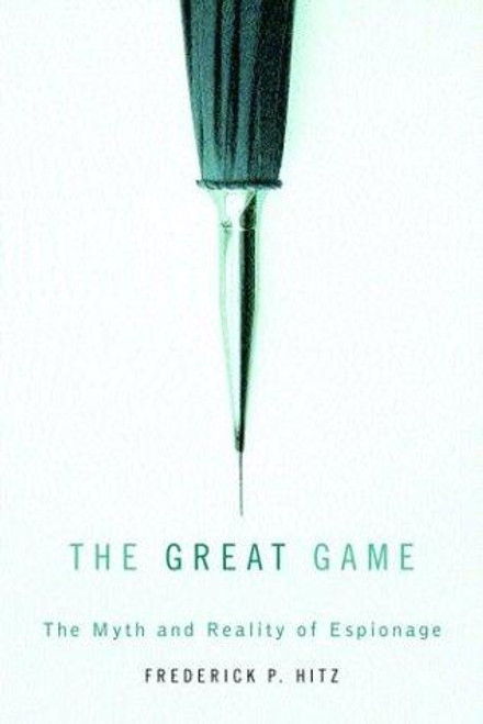 The Great Game: The Myth and Reality of Espionage front cover by Frederick P. Hitz, ISBN: 0375412107