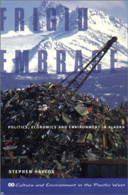 Frigid Embrace: Politics, Economics, and Environment in Alaska front cover by Stephen Haycox, ISBN: 0870715364